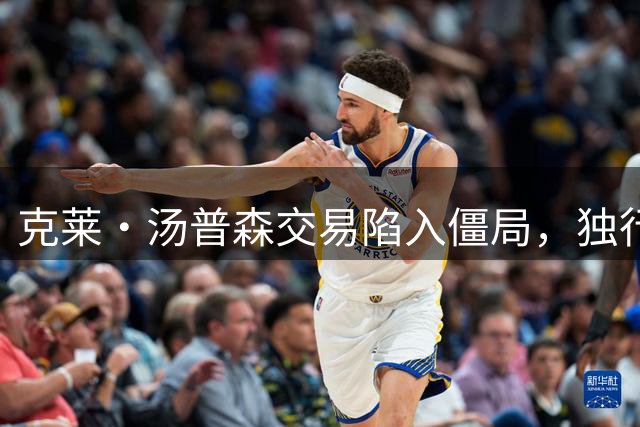 克莱·汤普森交易陷入僵局，独行侠暂不放人
