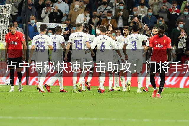 卢宁揭秘快速反击助攻：门将手抛球战术成制胜关键