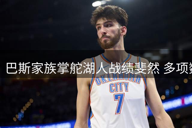 巴斯家族掌舵湖人战绩斐然 多项数据称霸联盟