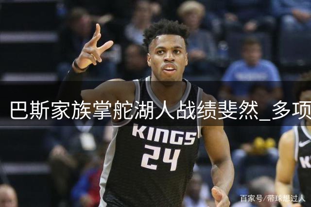 巴斯家族掌舵湖人战绩斐然 多项数据称霸联盟