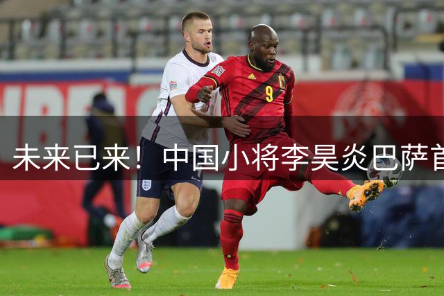 未来已来！中国小将李昊炎巴萨首秀 披11号梅开二度