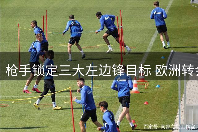 枪手锁定三大左边锋目标 欧洲转会市场新星争夺战打响