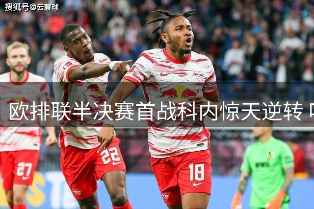 欧排联半决赛首战科内惊天逆转 哈克狂砍37分