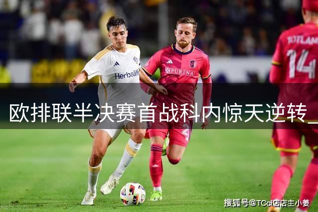 欧排联半决赛首战科内惊天逆转 哈克狂砍37分