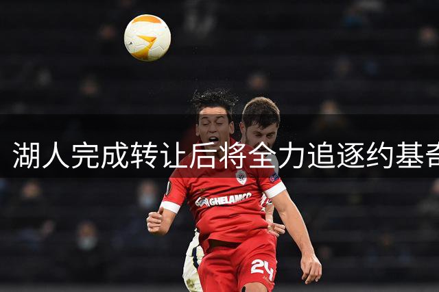 湖人完成转让后将全力追逐约基奇