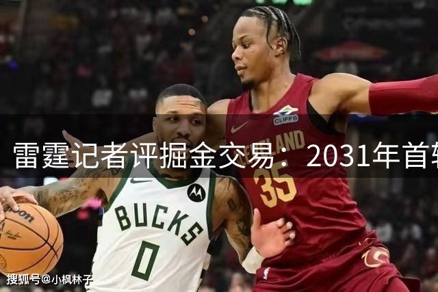 雷霆记者评掘金交易：2031年首轮签价值存疑 约基奇届时年近四旬