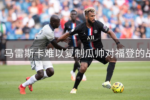 马雷斯卡难以复制瓜帅对福登的战术重塑