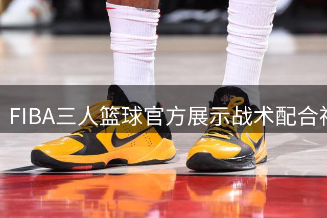 FIBA三人篮球官方展示战术配合视频引热议