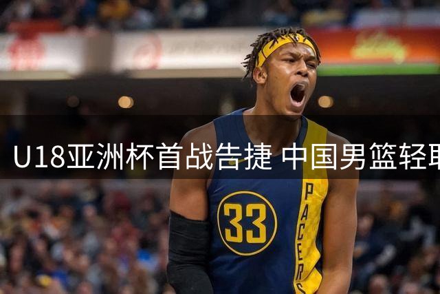 U18亚洲杯首战告捷 中国男篮轻取斯里兰卡